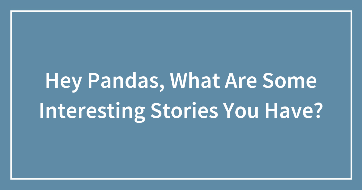 Hey Pandas, What Are Some Interesting Stories You Have?