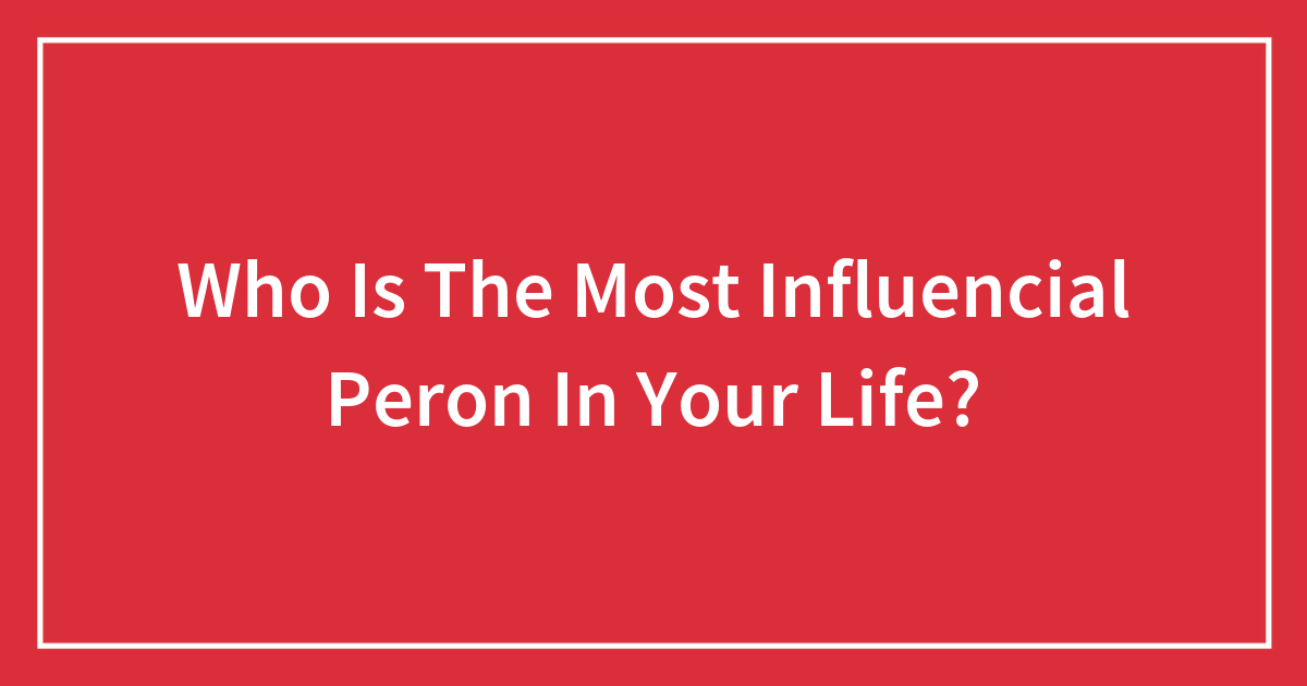 Who Is The Most Influencial Peron In Your Life?