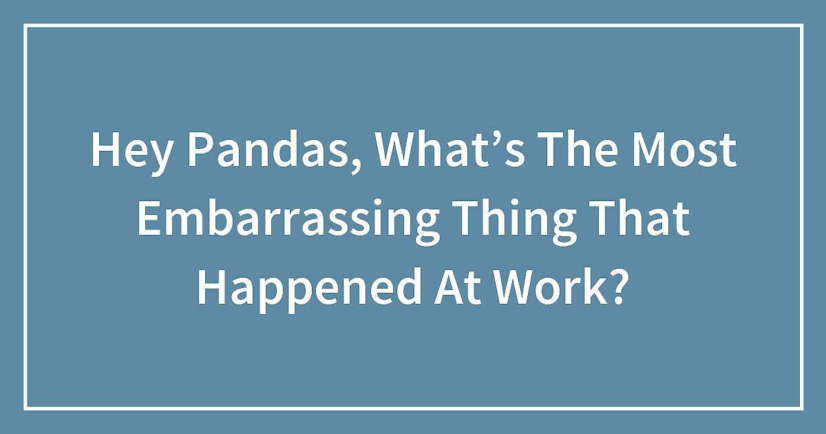 Hey Pandas, What’s The Most Embarrassing Thing That Happened At Work?