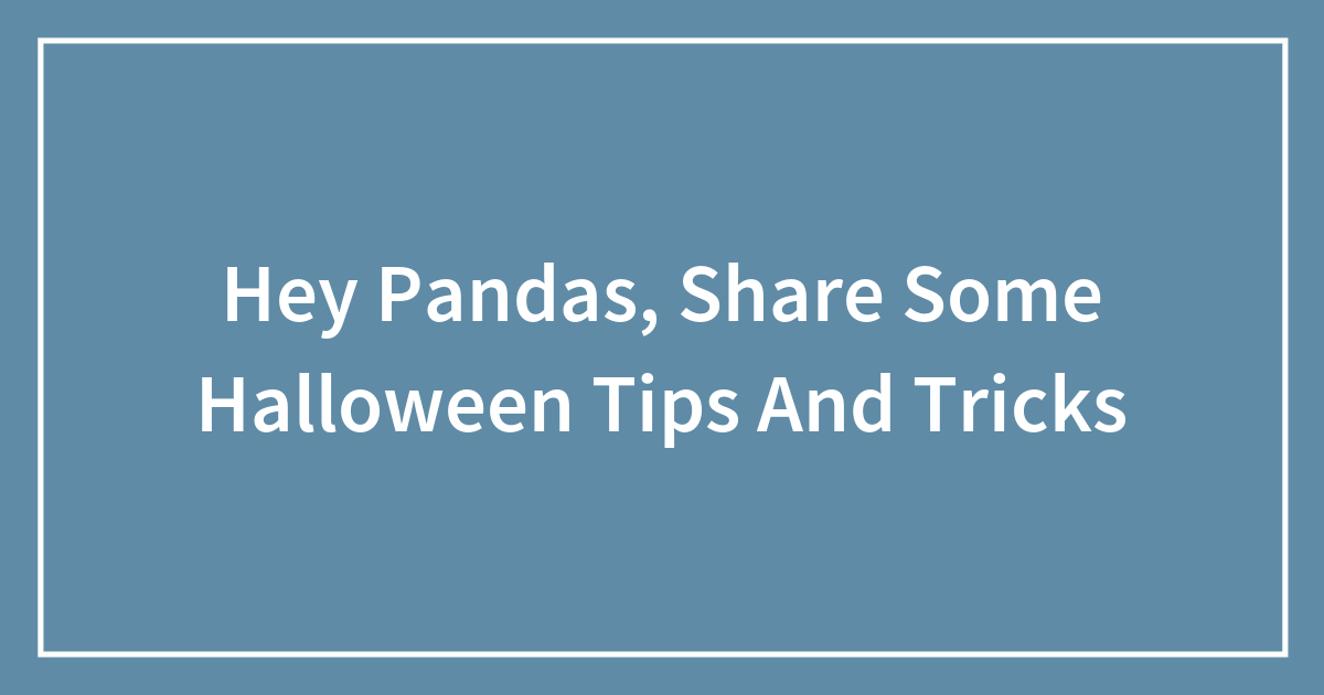 Hey Pandas, Share Some Halloween Tips And Tricks